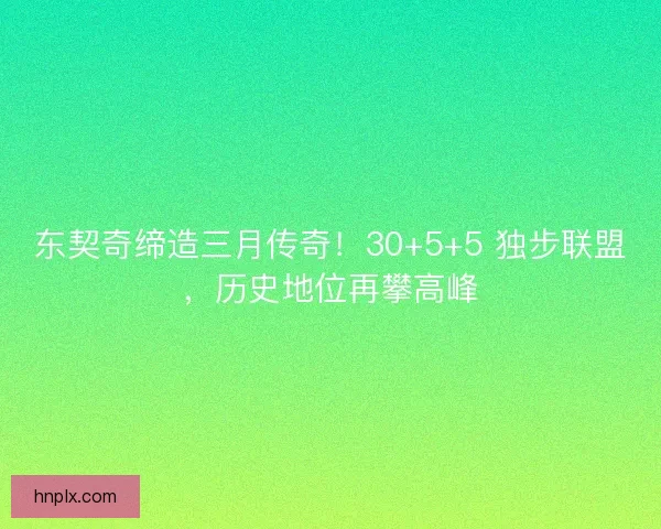 东契奇缔造三月传奇！30+5+5 独步联盟，历史地位再攀高峰
